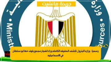 رسميًا.. وزارة البترول تكشف الحقيقة الكاملة وراء انفجار مجمع بلوف خط أبو سلطان في الإسماعيلية 1
